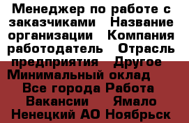 Менеджер по работе с заказчиками › Название организации ­ Компания-работодатель › Отрасль предприятия ­ Другое › Минимальный оклад ­ 1 - Все города Работа » Вакансии   . Ямало-Ненецкий АО,Ноябрьск г.